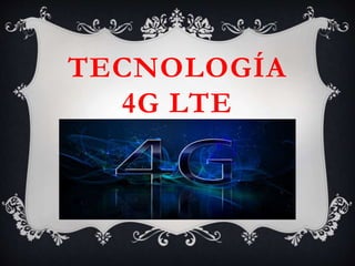 TECNOLOGÍA
4G LTE
 
