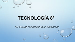 TECNOLOGÍA 8º
NATURALEZA Y EVOLUCIÓN DE LA TECNOLOGÍA
 