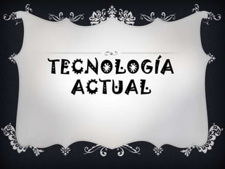 TECNOLOGÍA
ACTUAL
 