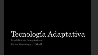 Tecnología Adaptativa
Rehabilitación Computacional
Lic. en Kinesiología - UNLaM
 