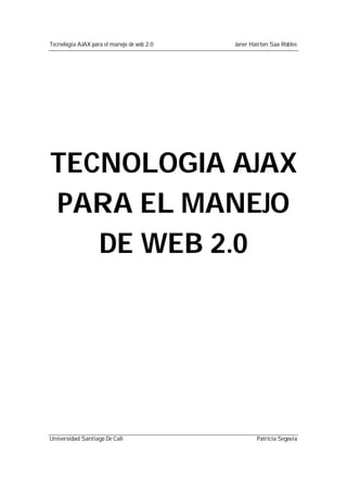 Tecnología AJAX para el manejo de web 2.0 Janer Hairton Saa Robles
TECNOLOGIA AJAX
PARA EL MANEJO
DE WEB 2.0
Universidad Santiago De Cali Patricia Segovia
 