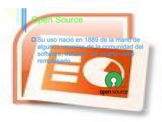 Open Source   Su uso nació en 1889 de la mano de   algunos usuarios de la comunidad del software, tratando  de usarlo como remplasarlo. 