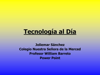 Tecnología al Día
         Joliemar Sánchez
Colegio Nuestra Señora de la Merced
      Profesor William Barreto
            Power Point
 