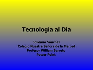 Tecnología al Día Joliemar Sánchez Colegio Nuestra Señora de la Merced Profesor William Barreto  Power Point  