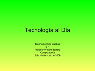 Tecnología al Día Stephanie Rios Cuebas 9-H Profesor William Barreto Computadora 2 de Noviembre de 2009 
