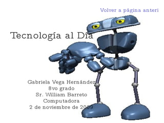 Tecnología al Día Gabriela Vega Hernández 8vo grado Sr. William Barreto Computadora 2 de noviembre de 2009 Volver a página anterior 