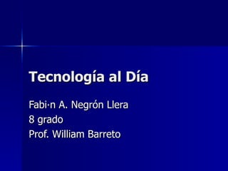 Tecnología al Día Fabián A. Negrón Llera 8 grado Prof. William Barreto 