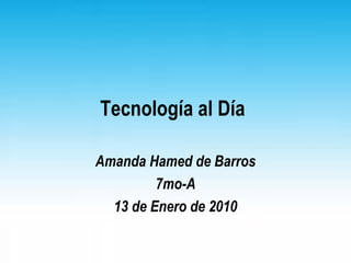 Tecnología al Día Amanda Hamed de Barros 7mo-A 13 de Enero de 2010 
