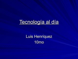 Tecnología al día Luis Henríquez 10mo 