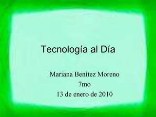 Tecnología al Día

  Mariana Benítez Moreno
           7mo
   13 de enero de 2010
 