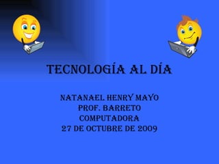 Tecnología al Día Natanael Henry Mayo Prof. Barreto Computadora 27 de Octubre de 2009 