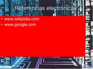 Referencias electrónicas  <ul><li>www.wikipidia.com  </li></ul><ul><li>www.google.com  </li></ul>