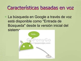    La búsqueda en Google a través de voz
    está disponible como "Entrada de
    Búsqueda" desde la versión inicial del
    sistema.
 