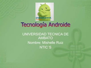UNIVERSIDAD TECNICA DE
       AMBATO
  Nombre: Mishelle Ruiz
        NTIC´S
 