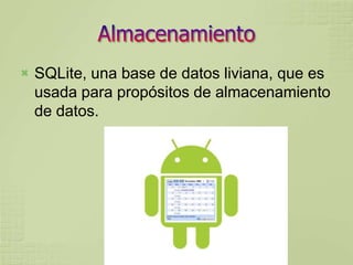    SQLite, una base de datos liviana, que es
    usada para propósitos de almacenamiento
    de datos.
 