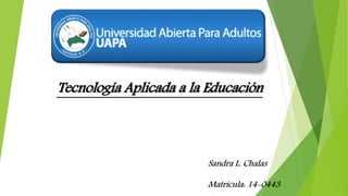 Tecnología Aplicada a la Educación
Sandra L. Chalas
Matricula: 14-0443
 