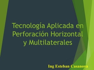Tecnología Aplicada en
Perforación Horizontal
y Multilaterales
Ing Esteban Casanova
 