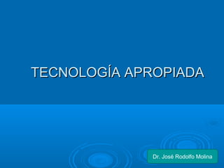 TTEECCNNOOLLOOGGÍÍAA AAPPRROOPPIIAADDAA 
Dr. José Rodolfo Molina 
 
