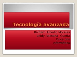 Tecnología avanzada
       Richard Alberto Morales
         Leidy Rocsana Cuetia
                     Once dos
                   informática
 