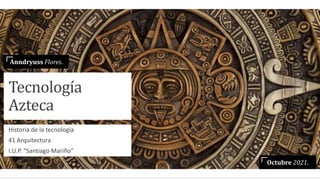 Tecnología
Azteca
Historia de la tecnología
41 Arquitectura
I.U.P. “Santiago Mariño”
Anndryuss Flores.
Octubre 2021.
 
