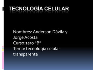 TECNOLOGÍA CELULAR

Nombres: Anderson Dávila y
Jorge Acosta
Curso:1ero “B”
Tema: tecnologia celular
transparente

 