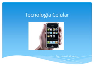 Tecnología Celular

Por: Ismael Moreno

 