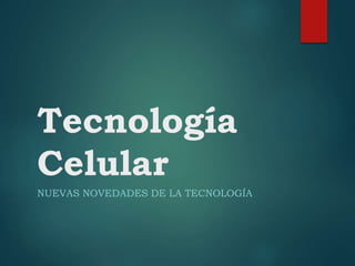 Tecnología
Celular
NUEVAS NOVEDADES DE LA TECNOLOGÍA
 