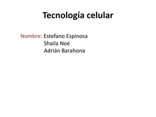 Tecnología celular
Nombre: Estefano Espinosa
Shaila Noé
Adrián Barahona

 