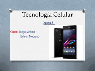 Tecnología Celular
Xperia Z1
Grupo: Diego Mesías
Edison Medrano

 
