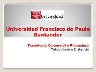 Universidad Francisco de Paula
Santander
Tecnología Comercial y Financiera
Metodología a Distancia
 