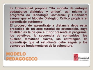 MODELO
PEDAGOGICO
La Universidad propone “Un modelo de enfoque
pedagógico dialógico y crítico”, así mismo el
programa de T...