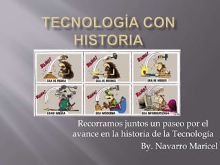 Recorramos juntos un paseo por el
avance en la historia de la Tecnología
By. Navarro Maricel
 