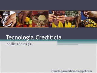 Tecnología Crediticia Análisis de las 5’C Tecnologiacrediticia.blogspot.com 