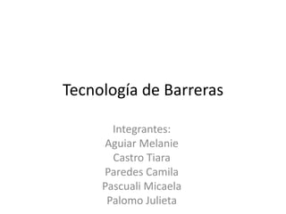Tecnología de Barreras
Integrantes:
Aguiar Melanie
Castro Tiara
Paredes Camila
Pascuali Micaela
Palomo Julieta
 