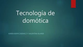 Tecnología de
domótica
KAREN BORYCZKIEWCZ Y VALENTINA BLARER
 