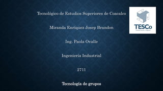 Tecnológico de Estudios Superiores de Coacalco
Miranda Enríquez Josep Brandon
Ing. Paola Ovalle
Ingeniería Industrial
2711
Tecnología de grupos
 