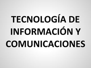TECNOLOGÍA DE
 INFORMACIÓN Y
COMUNICACIONES
 
