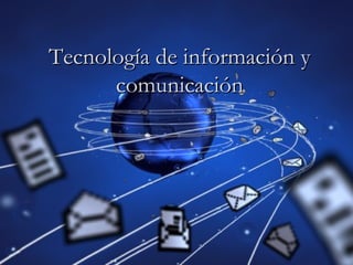 Tecnología de información y
      comunicación
 