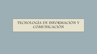 TECNOLOGÍA DE INFORMACIÓN Y
COMUNICACIÓN
 