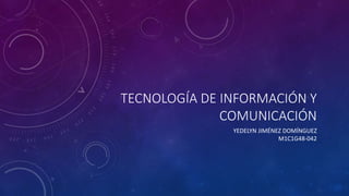 TECNOLOGÍA DE INFORMACIÓN Y
COMUNICACIÓN
YEDELYN JIMÉNEZ DOMÍNGUEZ
M1C1G48-042
 