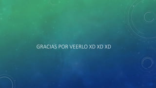 GRACIAS POR VEERLO XD XD XD
 
