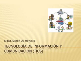 Tecnología de Información y Comunicación (Tics) Mgter. Martín De Hoyos B 