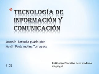 Tecnología de información y comunicación Josselín  katiuska guarín pion  Maylin Paola molina Torregrosa   1102 Institución Educativa liceo moderno magangué 