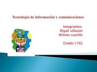 Tecnología de información y comunicaciones									 Integrantes: Rigail villazon Wilmer castillo Grado:1102 