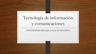 Tecnología de información
y comunicaciones
UNIVERSIDAD PRIVADA SAN JUAN BAUTISTA
 