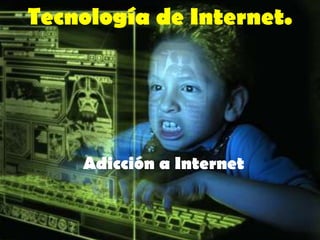 Tecnología de Internet.




    Adicción a Internet
 