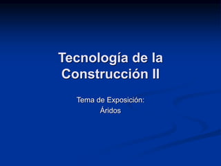 Tecnología de la
Construcción II
Tema de Exposición:
Áridos
 
