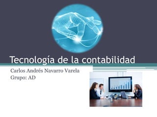 Tecnología de la contabilidad
Carlos Andrés Navarro Varela
Grupo: AD
 