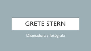 GRETE STERN
Diseñadora y fotógrafa
 