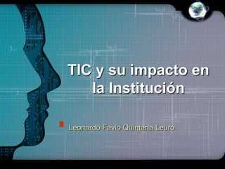 LOGO




TIC y su impacto en
   la Institución

Leonardo Favio Quintana Leuro
 